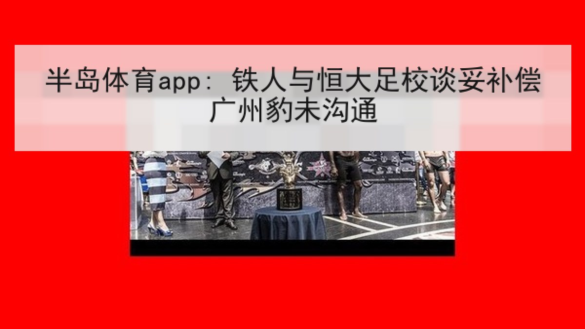 半岛体育app: 铁人与恒大足校谈妥补偿广州豹未沟通 半岛体育app: 铁人与恒大足校谈妥补偿广州豹未沟通