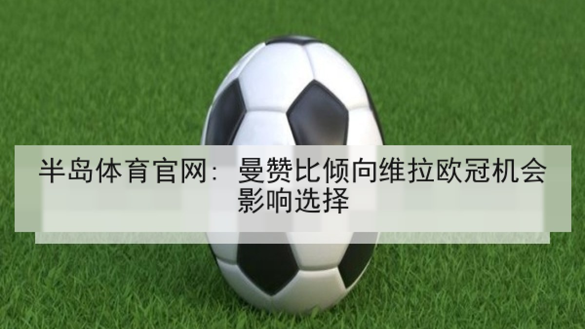 半岛体育官网: 曼赞比倾向维拉欧冠机会影响选择