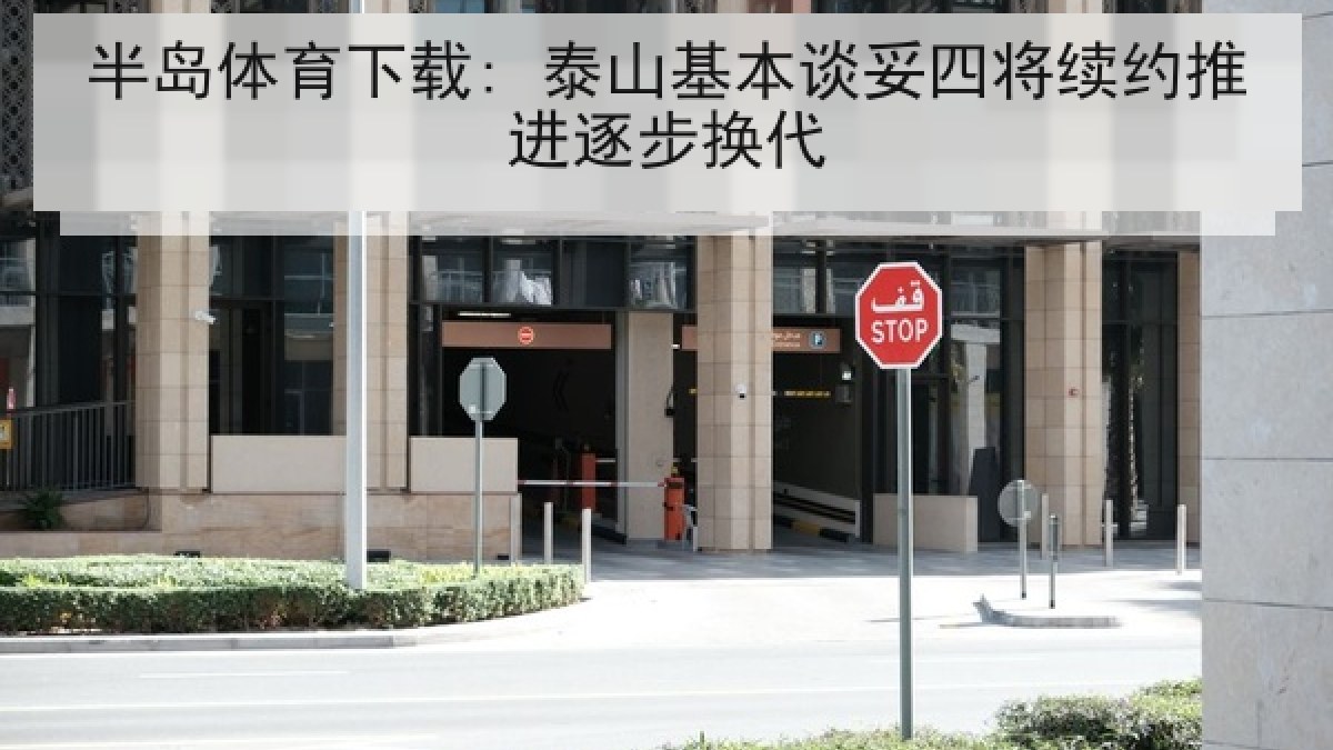 半岛体育下载: 泰山基本谈妥四将续约推进逐步换代