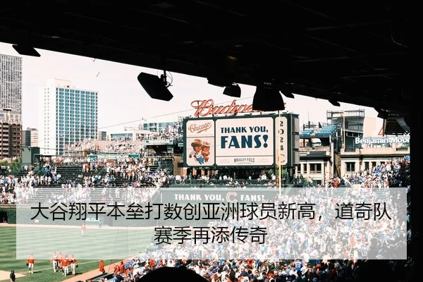 大谷翔平本垒打数创亚洲球员新高，道奇队赛季再添传奇