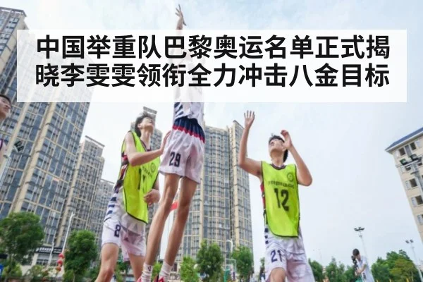 中国举重队巴黎奥运名单正式揭晓李雯雯领衔全力冲击八金目标
