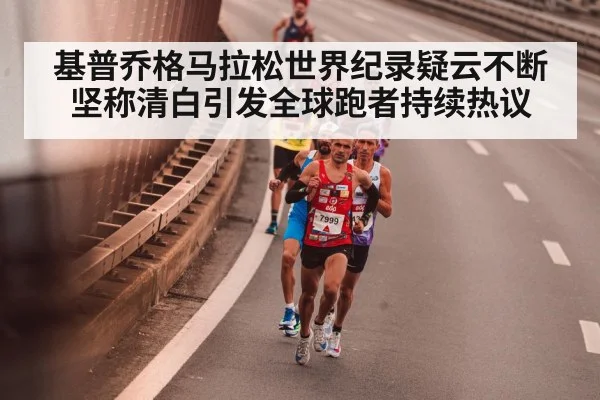 基普乔格马拉松世界纪录疑云不断 坚称清白引发全球跑者持续热议
